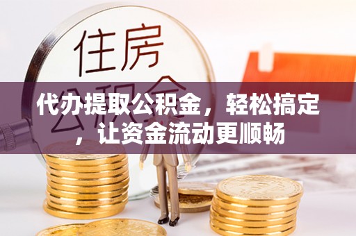 华亭代办提取公积金，轻松搞定，让资金流动更顺畅
