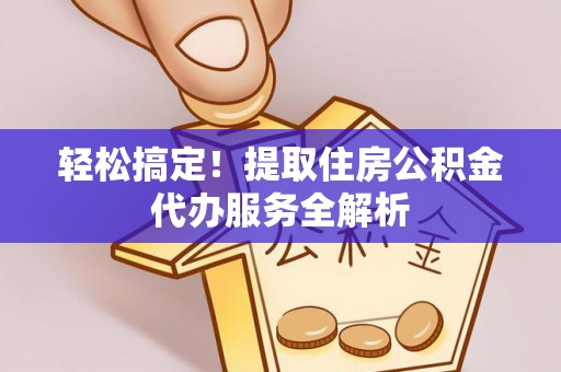 华亭轻松搞定！提取住房公积金代办服务全解析