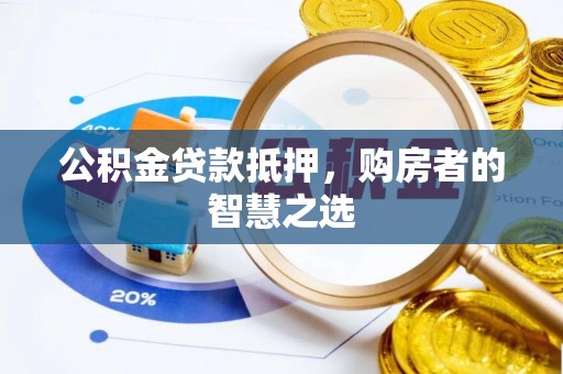 华亭公积金贷款抵押，购房者的智慧之选
