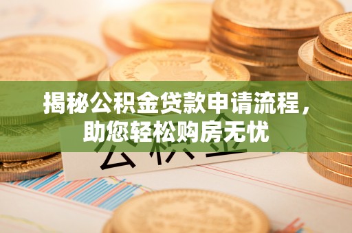华亭揭秘公积金贷款申请流程，助您轻松购房无忧