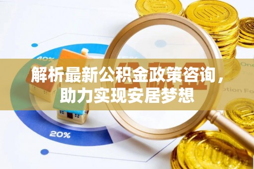 华亭解析最新公积金政策咨询，助力实现安居梦想