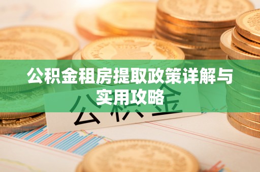 华亭公积金租房提取政策详解与实用攻略