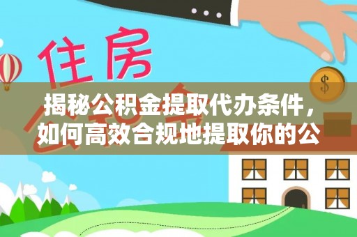 华亭揭秘公积金提取代办条件，如何高效合规地提取你的公积金