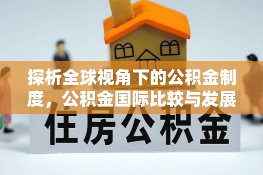 华亭探析全球视角下的公积金制度，公积金国际比较与发展趋势