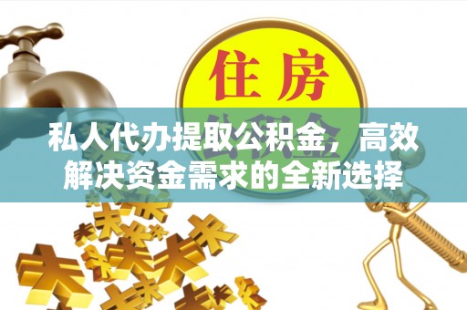 华亭私人代办提取公积金，高效解决资金需求的全新选择