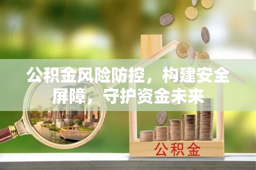 华亭公积金风险防控，构建安全屏障，守护资金未来