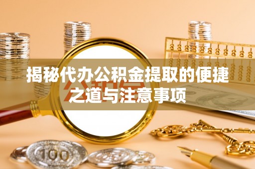 华亭揭秘代办公积金提取的便捷之道与注意事项