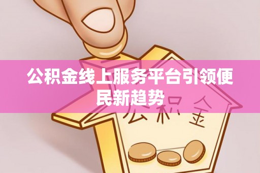 华亭公积金线上服务平台引领便民新趋势
