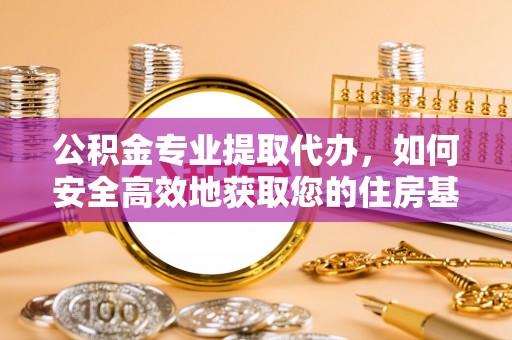 华亭公积金专业提取代办，如何安全高效地获取您的住房基金