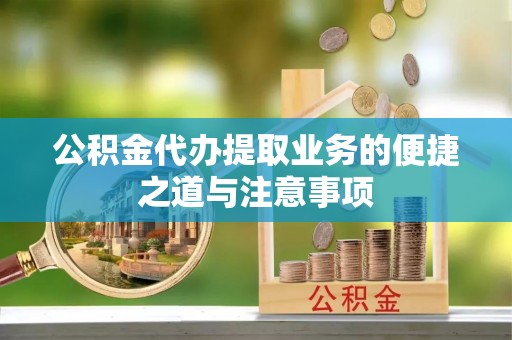 华亭公积金代办提取业务的便捷之道与注意事项