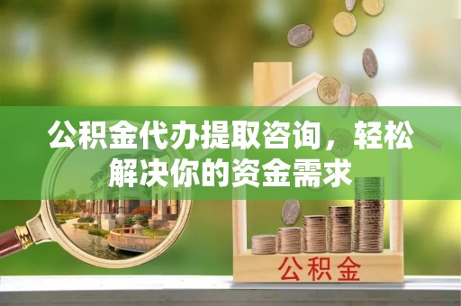 华亭公积金代办提取咨询，轻松解决你的资金需求