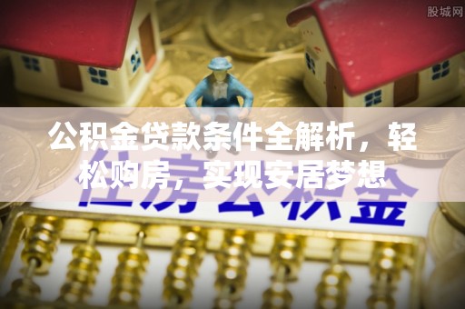 华亭公积金贷款条件全解析，轻松购房，实现安居梦想