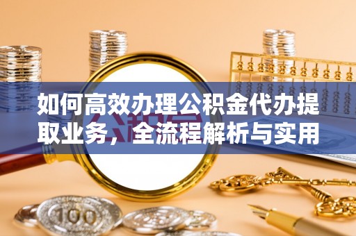 华亭如何高效办理公积金代办提取业务，全流程解析与实用技巧