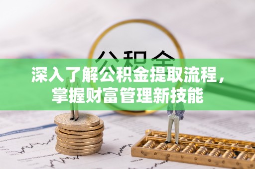 华亭深入了解公积金提取流程，掌握财富管理新技能
