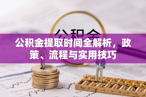 华亭公积金提取时间全解析，政策、流程与实用技巧