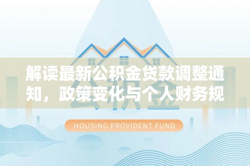 华亭解读最新公积金贷款调整通知，政策变化与个人财务规划