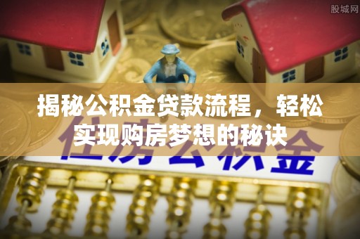 华亭揭秘公积金贷款流程，轻松实现购房梦想的秘诀
