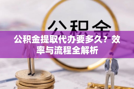 华亭公积金提取代办要多久？效率与流程全解析