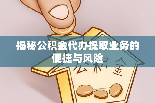 华亭揭秘公积金代办提取业务的便捷与风险