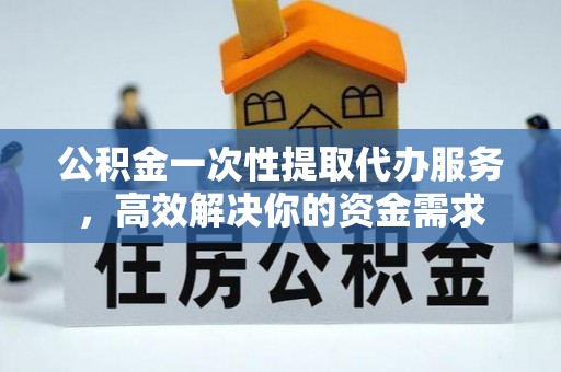 华亭公积金一次性提取代办服务，高效解决你的资金需求
