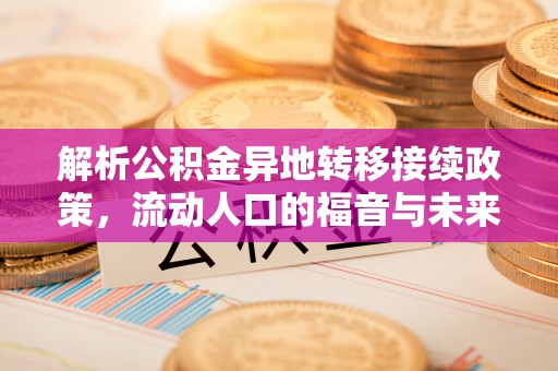 华亭解析公积金异地转移接续政策，流动人口的福音与未来趋势