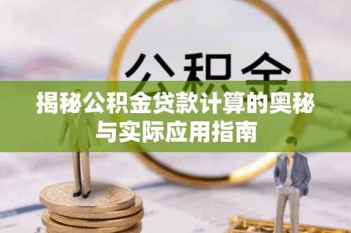 华亭揭秘公积金贷款计算的奥秘与实际应用指南