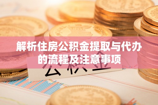 华亭解析住房公积金提取与代办的流程及注意事项