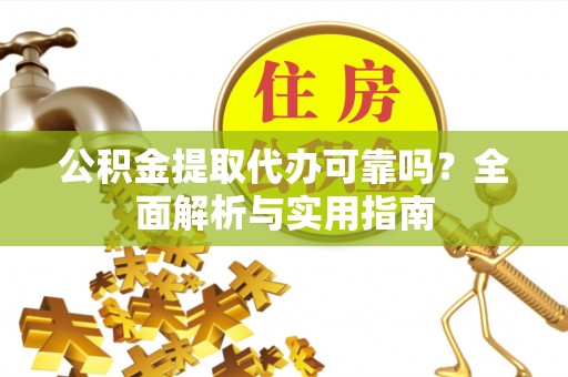 华亭公积金提取代办可靠吗？全面解析与实用指南