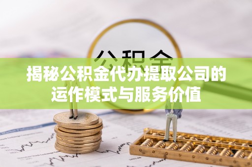 华亭揭秘公积金代办提取公司的运作模式与服务价值