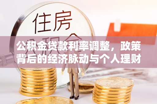 华亭公积金贷款利率调整，政策背后的经济脉动与个人理财新机遇