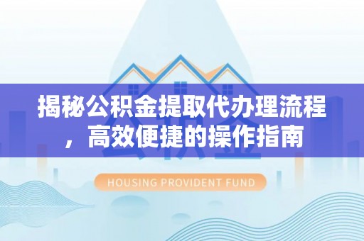 华亭揭秘公积金提取代办理流程，高效便捷的操作指南