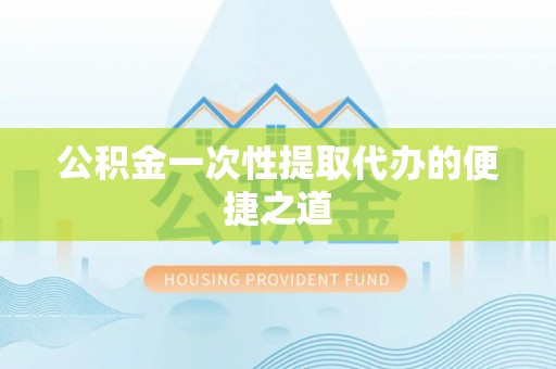 华亭公积金一次性提取代办的便捷之道