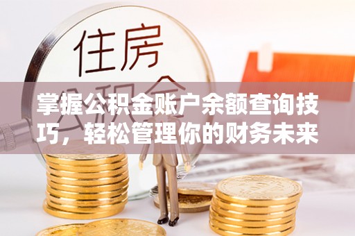华亭掌握公积金账户余额查询技巧，轻松管理你的财务未来