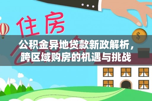 华亭公积金异地贷款新政解析，跨区域购房的机遇与挑战