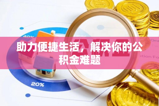 华亭助力便捷生活，解决你的公积金难题
