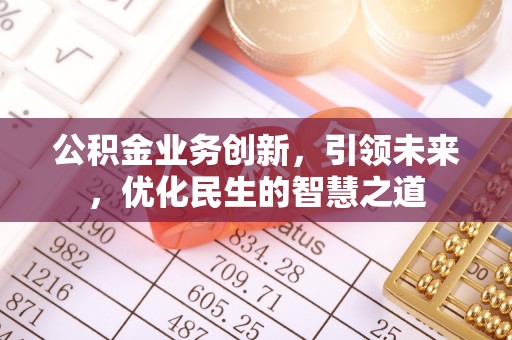 华亭公积金业务创新，引领未来，优化民生的智慧之道