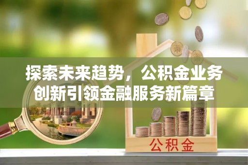 华亭探索未来趋势，公积金业务创新引领金融服务新篇章