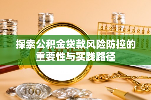 华亭探索公积金贷款风险防控的重要性与实践路径