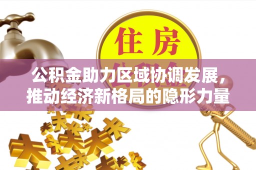 华亭公积金助力区域协调发展，推动经济新格局的隐形力量