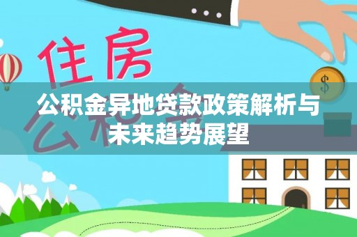 华亭公积金异地贷款政策解析与未来趋势展望