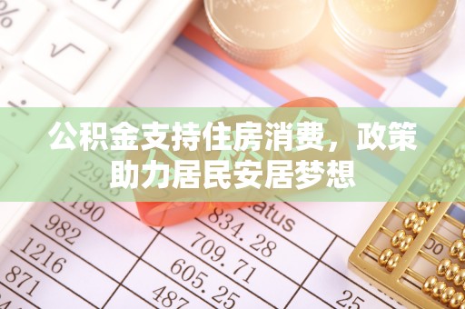 华亭公积金支持住房消费，政策助力居民安居梦想