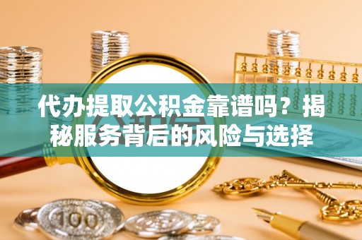 华亭代办提取公积金靠谱吗？揭秘服务背后的风险与选择