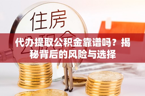 华亭代办提取公积金靠谱吗？揭秘背后的风险与选择