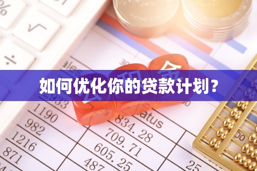 华亭如何优化你的贷款计划？
