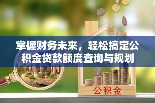 华亭掌握财务未来，轻松搞定公积金贷款额度查询与规划