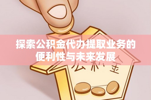 华亭探索公积金代办提取业务的便利性与未来发展