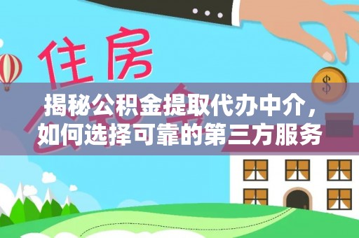 华亭揭秘公积金提取代办中介，如何选择可靠的第三方服务