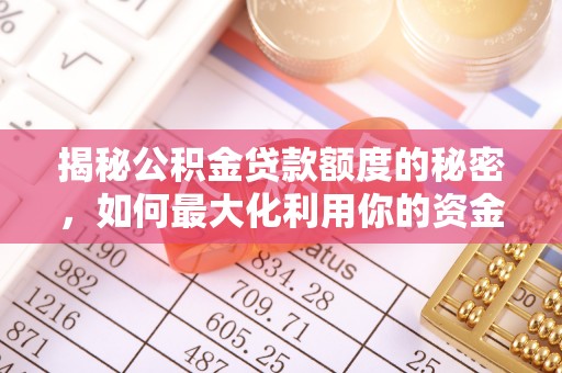 华亭揭秘公积金贷款额度的秘密，如何最大化利用你的资金