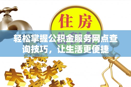 华亭轻松掌握公积金服务网点查询技巧，让生活更便捷