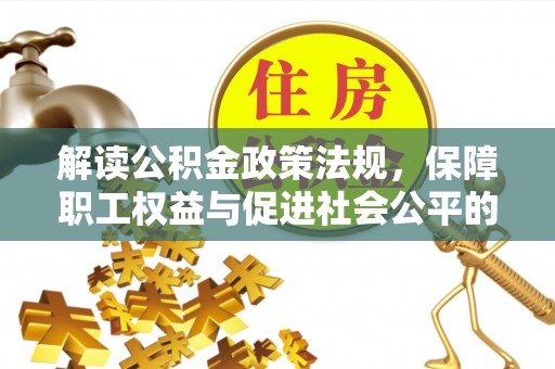 华亭解读公积金政策法规，保障职工权益与促进社会公平的关键措施